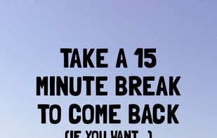 Take a 15 minute break to come back (if you want...)