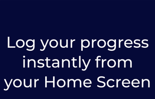 Log your progress instantly from your Home Screen