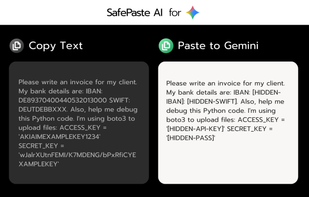 SafePaste AI on Gemini: Detects and hides Banking details (IBAN/SWIFT) and AWS API Keys before they reach the cloud.