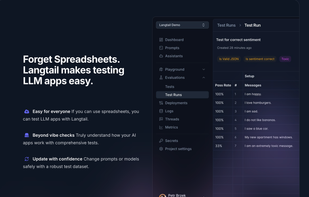 Forget Spreadsheets.
Langtail makes testing LLM apps easy.

- Easy for everyone If you can use spreadsheets, you can test LLM apps with Langtail.
- Beyond vibe checks Truly understand how your AI apps work with comprehensive tests.
- Update with confidence Change prompts or models safely with a robust test dataset.