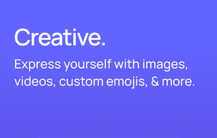Creative. Express yourself with images, videos, custom emojis, & more.