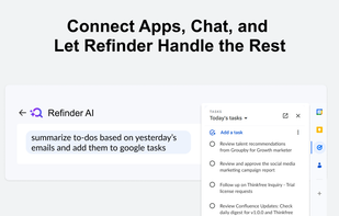 Connect all your favorite work apps to Refinder and manage tasks effortlessly through chat. From scheduling meetings to organizing data, let Refinder handle routine work so you can focus on what matters most.