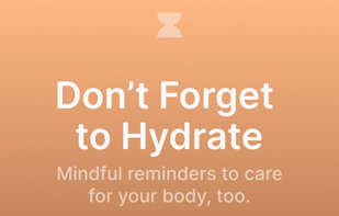 Don't Forget to Hydrate
Mindful reminders to care for your body, too.