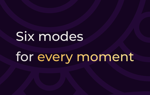 Six modes for every moment.
Choose from six distinct modes designed for different states, moments, and needs throughout the day.