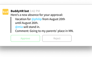 Your boss approves your vacation over email, Slack or in BuddyHR. 

If an approval isn't necessary anyone involved just gets a notification.