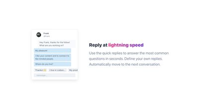 Define quick replies for the most answered questions or your resources. Send them in a breeze.