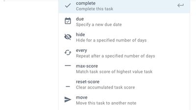 Use Task Commands and never reach for the mouse again.

Using an exclamation mark, you can complete, hide, delete or move tasks to another note, set start dates and recurrence rules.